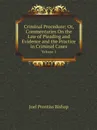 Criminal Procedure; Or, Commentaries On the Law of Pleading and Evidence and the Practice in Criminal Cases. Volume 1 - Joel Prentiss Bishop