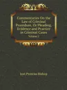 Commentaries On the Law of Criminal Procedure, Or Pleading, Evidence and Practice in Criminal Cases. Volume 2 - Joel Prentiss Bishop