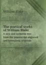 The poetical works of William Blake. A new and verbatim text from the manuscript engraved and letterpress originals - William Blake