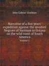 Narrative of a five years. expedition against the revolted Negroes of Surinam in Guiana on the wild coast of South America. Volume 1 - John Gabriel Stedman