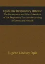 Epidemic Respiratory Disease. The Pneumonias and Other Infections of the Respiratory Tract Accompanying Influenza and Measles - Eugene Lindsay Opie
