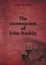 The communism of John Ruskin - John Ruskin