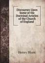 Discourses Upon Some of the Doctrinal Articles of the Church of England - Henry Blunt