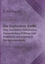 Die Explosiven Stoffe. Ihre Geschichte, Fabrikation, Eigenschaften, Prufung Und Praktische Anwendung in Der Sprengtechnik - F. Böckmann