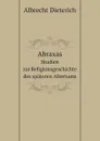 Abraxas. Studien zur Religionsgeschichte des spateren Altertums - Albrecht Dieterich