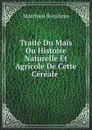 Traite Du Mais Ou Histoire Naturelle Et Agricole De Cette Cereale - Matthieu Bonafous