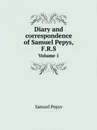 Diary and correspondence of Samuel Pepys, F.R.S. Volume 1 - Samuel Pepys