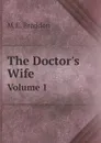 The Doctor.s Wife. Volume 1 - M.E. Braddon