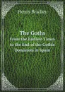 The Goths. From the Earliest Times to the End of the Gothic Dominion in Spain - Henry Bradley