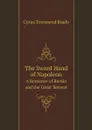 The Sword Hand of Napoleon. A Romance of Russia and the Great Retreat - Cyrus Townsend Brady