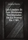 Les Limites Et Les Divisions Territoriales De La France En 1789 - Armand Brette