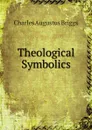 Theological Symbolics - Charles Augustus Briggs