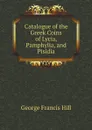 Catalogue of the Greek Coins of Lycia, Pamphylia, and Pisidia - George Francis Hill