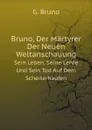 Bruno, Der Martyrer Der Neuen Weltanschauung. Sein Leben, Seine Lehre Und Sein Tod Auf Dem Scheiterhaufen - G. Bruno