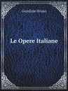 Le Opere Italiane - Giordano Bruno