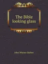 The Bible looking glass - J. W.Barber