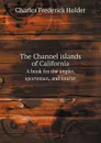 The Channel islands of California. A book for the angler, sportsman, and tourist - Charles Frederick Holder