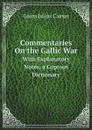 Commentaries On the Gallic War. With Explanatory Notes, a Copious Dictionary - Caesar Gaius Julius