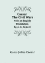 Caesar The Civil Wars with an English Translation by A. G. Peskett - Caesar Gaius Julius