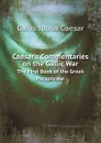 Caesar.s Commentaries on the Gallic War. The First Book of the Greek Paraphrase - Caesar Gaius Julius