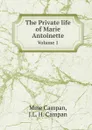 The Private life of Marie Antoinette. Volume 1 - Mme Campan, J.L. H. Campan