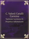 C. Valerii Catulli Carmina. Varietate Lectionis Et Perpetua Adnotatione - Catullus Gaius Valerius