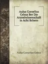 Aulus Cornelius Celsus Ber Die Arzneiwissenschaft in Acht Bchern - Aulus Cornelius Celsus