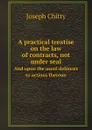 A practical treatise on the law of contracts, not under seal. And upon the usual defences to actions thereon - J. Chitty