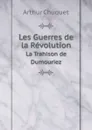 Les Guerres de la Revolution. La Trahison de Dumouriez - Arthur Chuquet