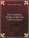The Complete Works of Marcus Tullius Cicero - Marcus Tullius Cicero