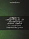 Der Spanische Erbfolgekrieg Und Der Churfurst Joseph Clemens Von Coln. Aus Gedruckten Und Handschriftlichen Quellen - Leonard Ennen