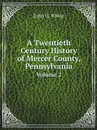 A Twentieth Century History of Mercer County, Pennsylvania. Volume 2 - John G. White