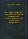 Catalogue of Coins, Tokens, and Medals. In the Numismatic Collection of the Mint of the United States at Philadelphia, Pa - Thomas Louis Comparette