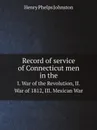 Record of service of Connecticut men in the. I. War of the Revolution, II. War of 1812, III. Mexican War - Henry Phelps Johnston