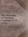 The Remains of Thomas Cranmer, D. D. Volume 1 - Thomas Cranmer