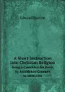 A Short Instruction Into Christian Religion. Being a Catechism Set Forth by Archbishop Cranmer in MDXLVIII - Edward Burton