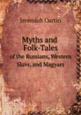 Myths and Folk-Tales. of the Russians, Western Slavs, and Magyars - Curtin Jeremiah