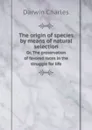 The origin of species by means of natural selection. Or, The preservation of favored races in the struggle for life - Darwin Charles