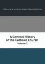 A General History of the Catholic Church. Volume 2 - Martin John Spalding, Joseph Épiphane Darras