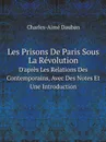 Les Prisons De Paris Sous La Revolution. D.apres Les Relations Des Contemporains, Avec Des Notes Et Une Introduction - Charles-Aimé Dauban