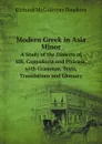 Modern Greek in Asia Minor. A Study of the Dialects of Sili, Cappadocia and Pharasa, with Grammar, Texts, Translations and Glossary - Richard McGillivray Dawkins