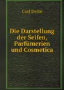 Die Darstellung der Seifen, Parfumerien und Cosmetica - Carl Deite