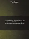 La structure du protoplasma et les theories sur l.heredite et les grands problemes de la biologie generale - Yves Delage