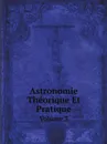 Astronomie Theorique Et Pratique. Volume 3 - Jean Baptiste Joseph Delambre