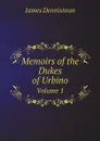 Memoirs of the Dukes of Urbino. Volume 1 - James Dennistoun