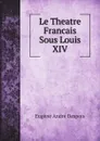 Le Theatre Francais Sous Louis XIV - Eugène André Despois