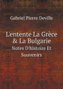 L.entente La Grece . La Bulgarie. Notes D.histoire Et Souvenirs - Gabriel Pierre Deville