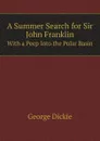 A Summer Search for Sir John Franklin. With a Peep Into the Polar Basin - George Dickie