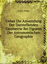 Ueber Die Anwendung Der Darstellenden Geometrie Bei Figuren Der Astronomischen Geographie - Ernst Dietz