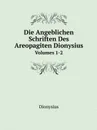 Die Angeblichen Schriften Des Areopagiten Dionysius. Volumes 1-2 - Dionysius